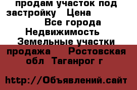 продам участок под застройку › Цена ­ 2 600 000 - Все города Недвижимость » Земельные участки продажа   . Ростовская обл.,Таганрог г.